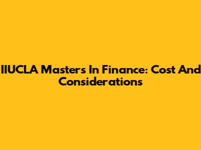 IIUCLA Masters In Finance: Cost And Considerations