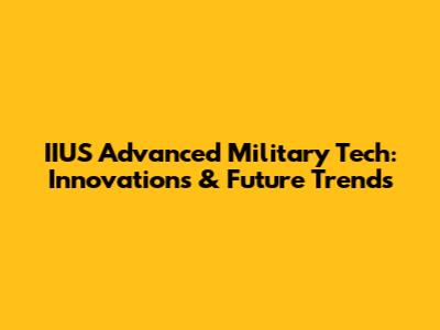 IIUS Advanced Military Tech: Innovations & Future Trends