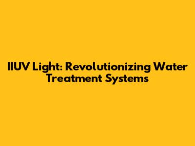 IIUV Light: Revolutionizing Water Treatment Systems