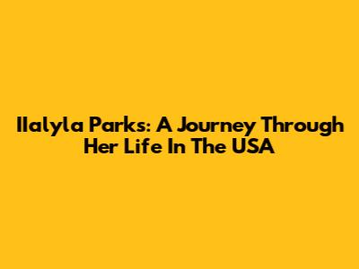 IIalyla Parks: A Journey Through Her Life In The USA
