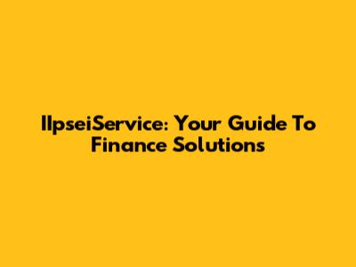 IIpseiService: Your Guide To Finance Solutions