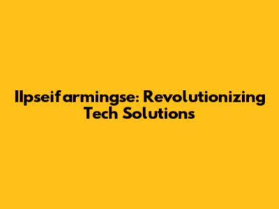 IIpseifarmingse: Revolutionizing Tech Solutions