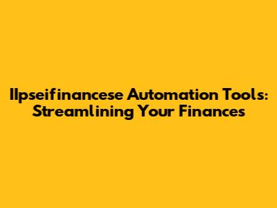 IIpseifinancese Automation Tools: Streamlining Your Finances