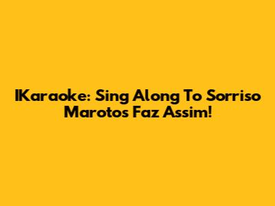 IKaraoke: Sing Along To Sorriso Maroto's 'Faz Assim'!