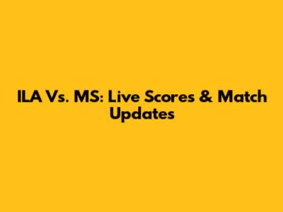 ILA Vs. MS: Live Scores & Match Updates