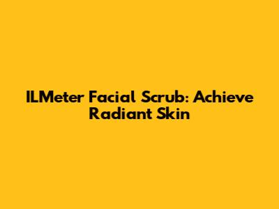 ILMeter Facial Scrub: Achieve Radiant Skin
