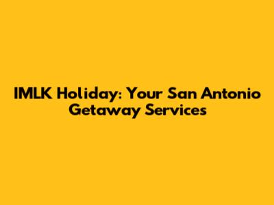 IMLK Holiday: Your San Antonio Getaway Services