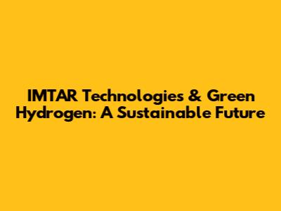 IMTAR Technologies & Green Hydrogen: A Sustainable Future