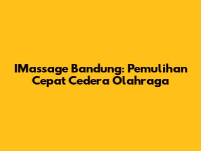 IMassage Bandung: Pemulihan Cepat Cedera Olahraga