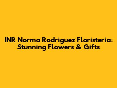 INR Norma Rodriguez Floristeria: Stunning Flowers & Gifts