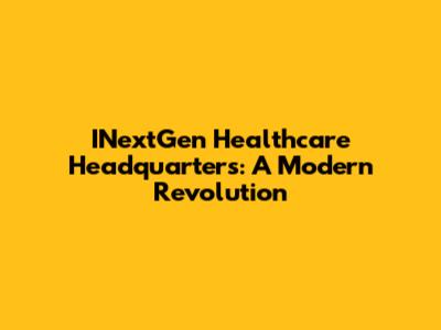 INextGen Healthcare Headquarters: A Modern Revolution