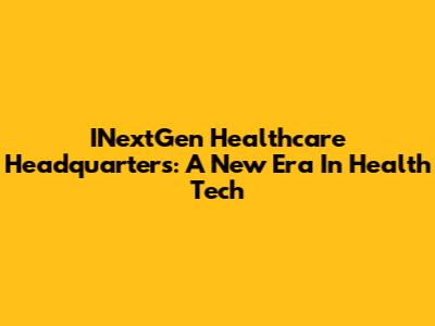 INextGen Healthcare Headquarters: A New Era In Health Tech