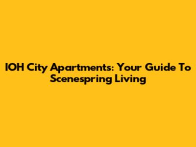 IOH City Apartments: Your Guide To Scenespring Living