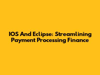 IOS And Eclipse: Streamlining Payment Processing Finance