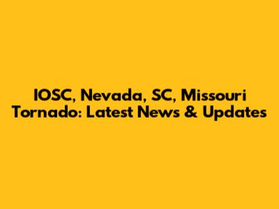 IOSC, Nevada, SC, Missouri Tornado: Latest News & Updates