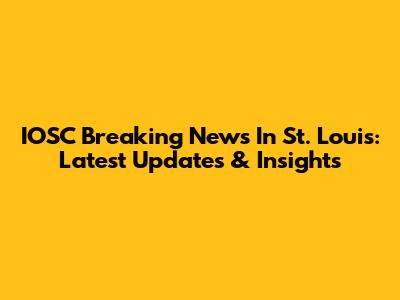 IOSC Breaking News In St. Louis: Latest Updates & Insights