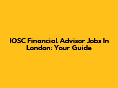 IOSC Financial Advisor Jobs In London: Your Guide