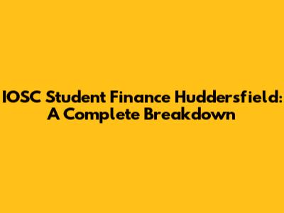 IOSC Student Finance Huddersfield: A Complete Breakdown