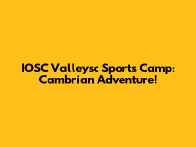 IOSC Valleysc Sports Camp: Cambrian Adventure!