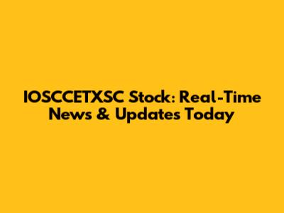 IOSCCETXSC Stock: Real-Time News & Updates Today