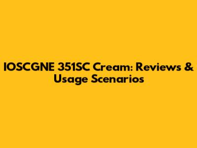 IOSCGNE 351SC Cream: Reviews & Usage Scenarios