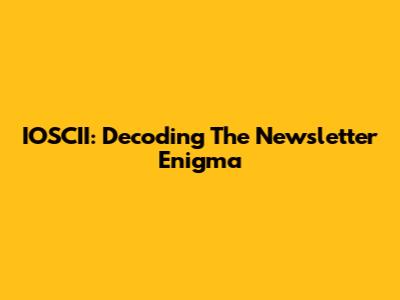 IOSCII: Decoding The Newsletter Enigma