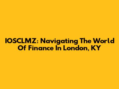 IOSCLMZ: Navigating The World Of Finance In London, KY