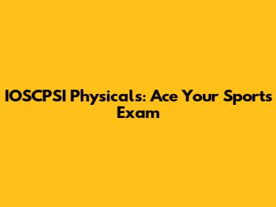 IOSCPSI Physicals: Ace Your Sports Exam