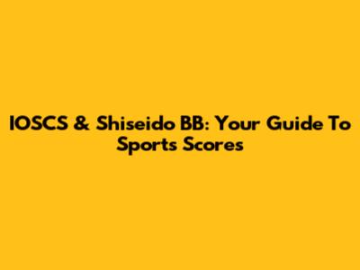 IOSCS & Shiseido BB: Your Guide To Sports Scores