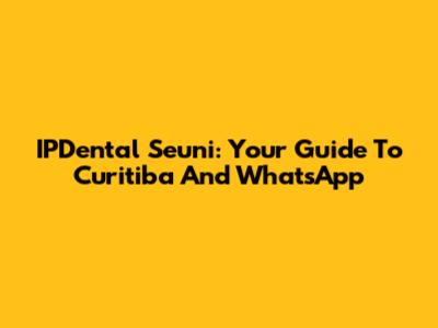 IPDental Seuni: Your Guide To Curitiba And WhatsApp