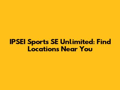 IPSEI Sports SE Unlimited: Find Locations Near You