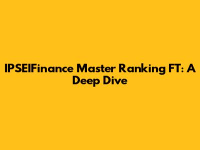 IPSEIFinance Master Ranking FT: A Deep Dive