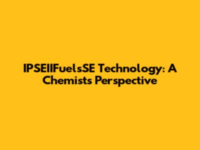 IPSEIIFuelsSE Technology: A Chemist's Perspective