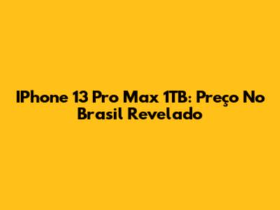 IPhone 13 Pro Max 1TB: Preço No Brasil Revelado