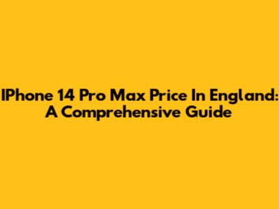 IPhone 14 Pro Max Price In England: A Comprehensive Guide