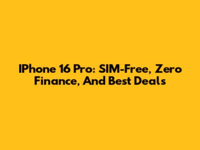 IPhone 16 Pro: SIM-Free, Zero Finance, And Best Deals