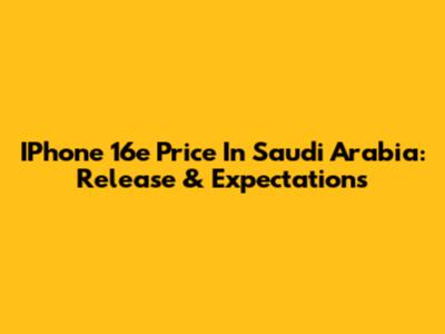 IPhone 16e Price In Saudi Arabia: Release & Expectations