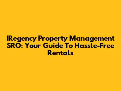 IRegency Property Management SRO: Your Guide To Hassle-Free Rentals