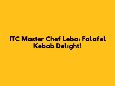 ITC Master Chef Leba: Falafel Kebab Delight!