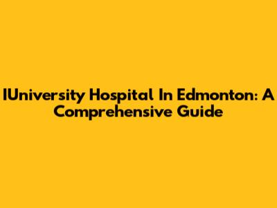 IUniversity Hospital In Edmonton: A Comprehensive Guide