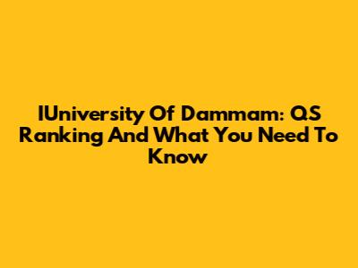 IUniversity Of Dammam: QS Ranking And What You Need To Know
