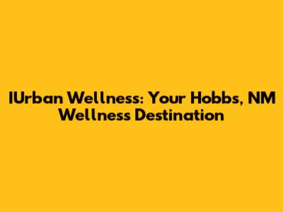 IUrban Wellness: Your Hobbs, NM Wellness Destination