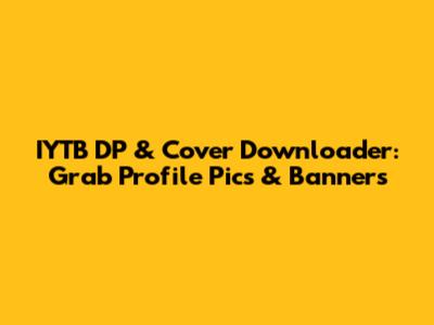 IYTB DP & Cover Downloader: Grab Profile Pics & Banners