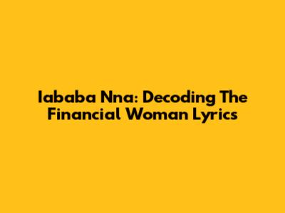 Iababa Nna: Decoding The Financial Woman Lyrics