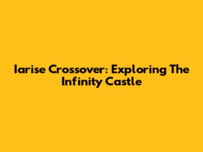 Iarise Crossover: Exploring The Infinity Castle