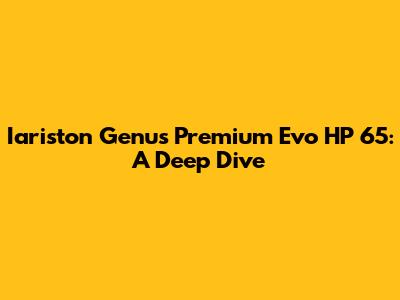 Iariston Genus Premium Evo HP 65: A Deep Dive