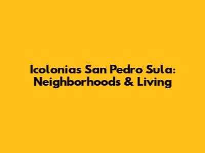Icolonias San Pedro Sula: Neighborhoods & Living