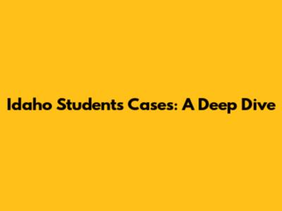 Idaho Students Cases: A Deep Dive