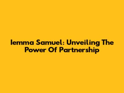 Iemma Samuel: Unveiling The Power Of Partnership