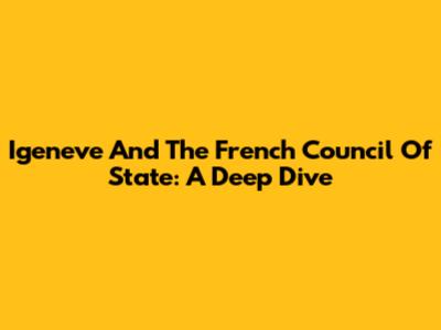 Igeneve And The French Council Of State: A Deep Dive